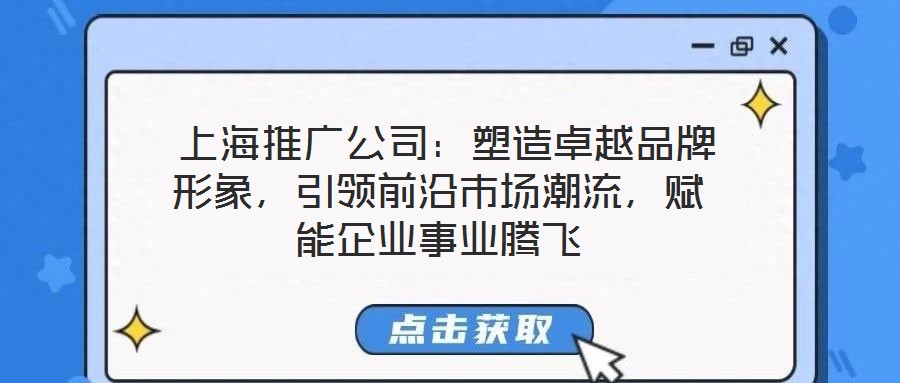  上海推廣公司：塑造卓越品牌形象，引領(lǐng)前沿市場(chǎng)潮流，賦能企業(yè)事業(yè)騰飛