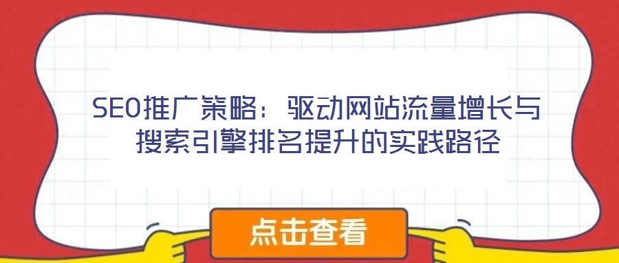 SEO推廣策略：驅動網站流量增長與搜索引擎排名提升的實踐路徑