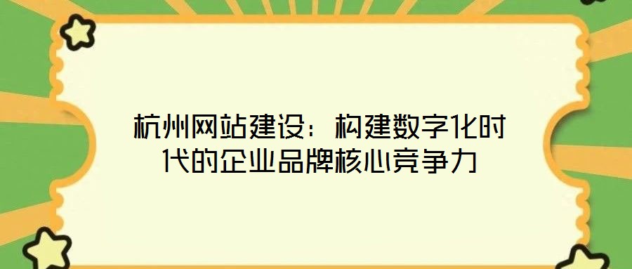 杭州網站建設：構建數字化時代的企業品牌核心競爭力
