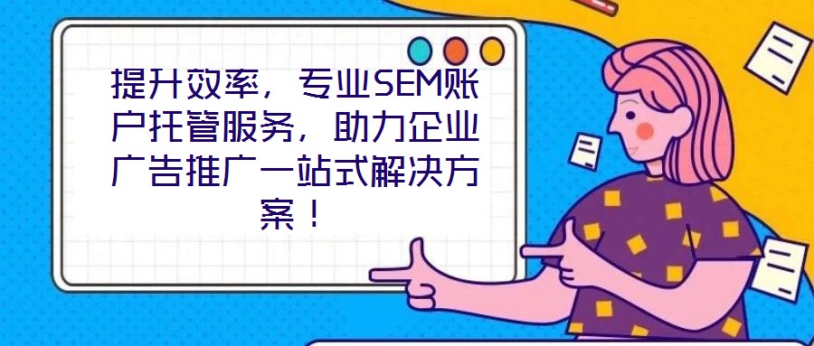 提升效率，專業SEM賬戶托管服務，助力企業廣告推廣一站式解決方案！