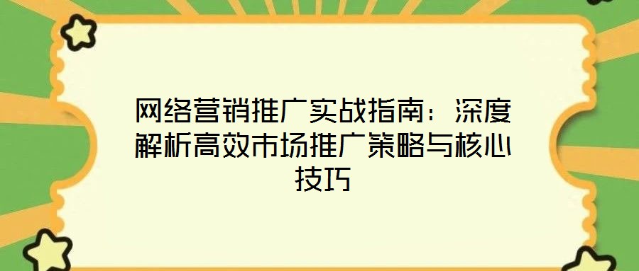 網絡營銷推廣實戰指南：深度解析高效市場推廣策略與核心技巧
