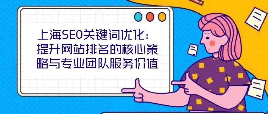 上海SEO關(guān)鍵詞優(yōu)化：提升網(wǎng)站排名的核心策略與專業(yè)團隊服務(wù)價值