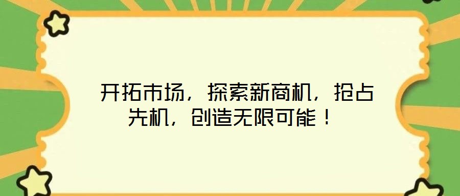  開拓市場，探索新商機，搶占先機，創造無限可能！