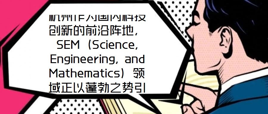 杭州作為國內科技創新的前沿陣地，SEM（Science, Engineering, and Mathematics）領域正以蓬勃之勢引領著城市向創新科技之都邁進