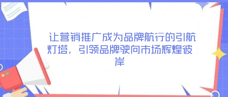  讓營銷推廣成為品牌航行的引航燈塔，引領品牌駛向市場輝煌彼岸