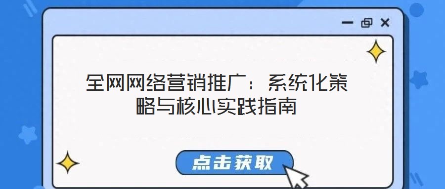 全網網絡營銷推廣：系統(tǒng)化策略與核心實踐指南