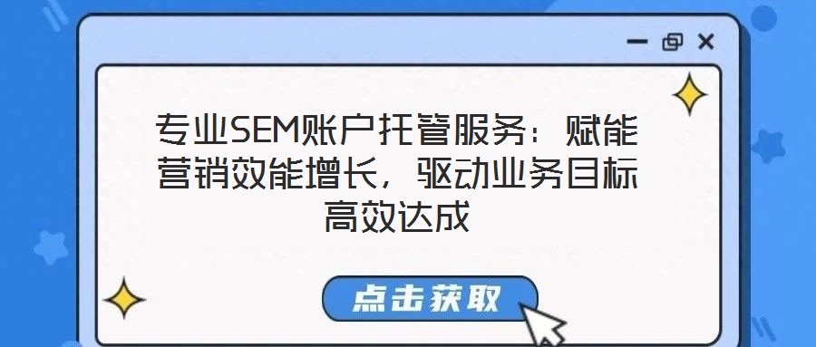 專業SEM賬戶托管服務：賦能營銷效能增長，驅動業務目標高效達成