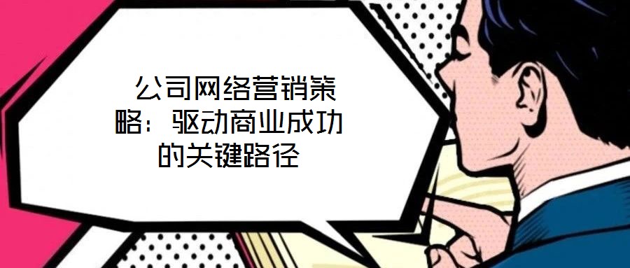  公司網(wǎng)絡(luò)營(yíng)銷(xiāo)策略：驅(qū)動(dòng)商業(yè)成功的關(guān)鍵路徑