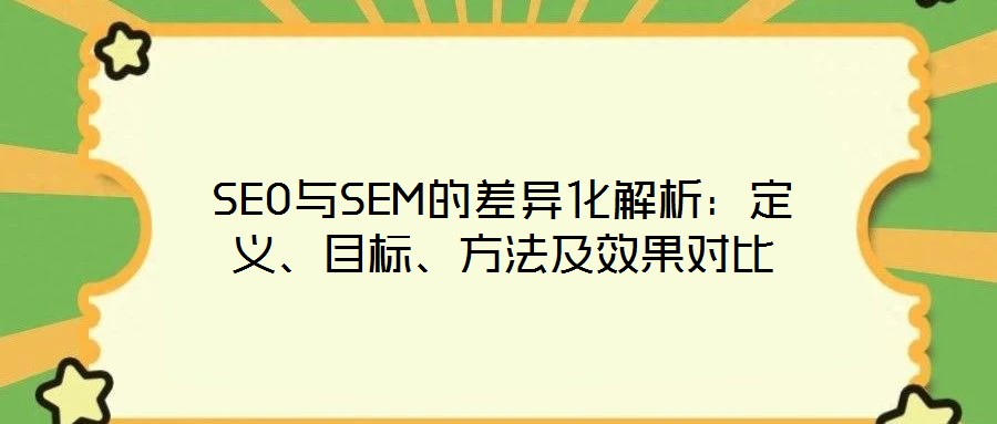 SEO與SEM的差異化解析：定義、目標(biāo)、方法及效果對比