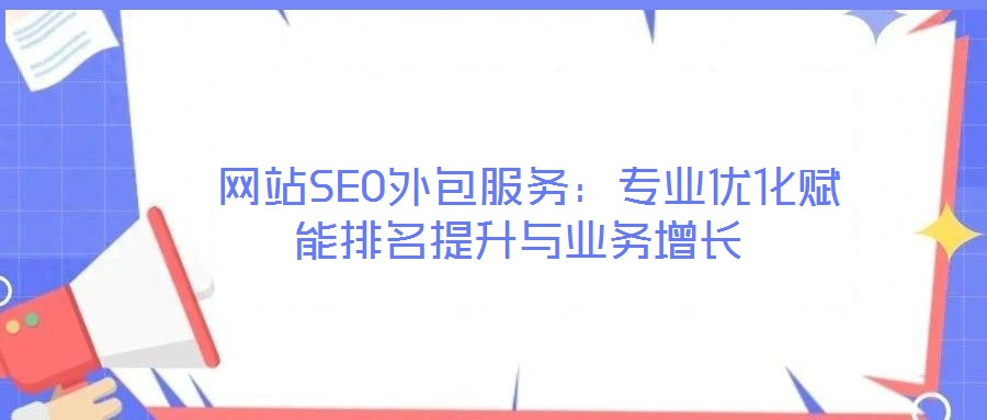  網(wǎng)站SEO外包服務(wù)：專業(yè)優(yōu)化賦能排名提升與業(yè)務(wù)增長(zhǎng)