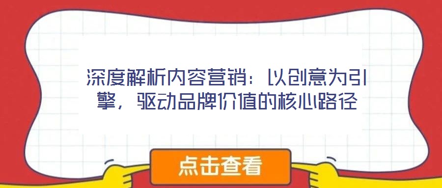 深度解析內(nèi)容營銷：以創(chuàng)意為引擎，驅(qū)動品牌價值的核心路徑