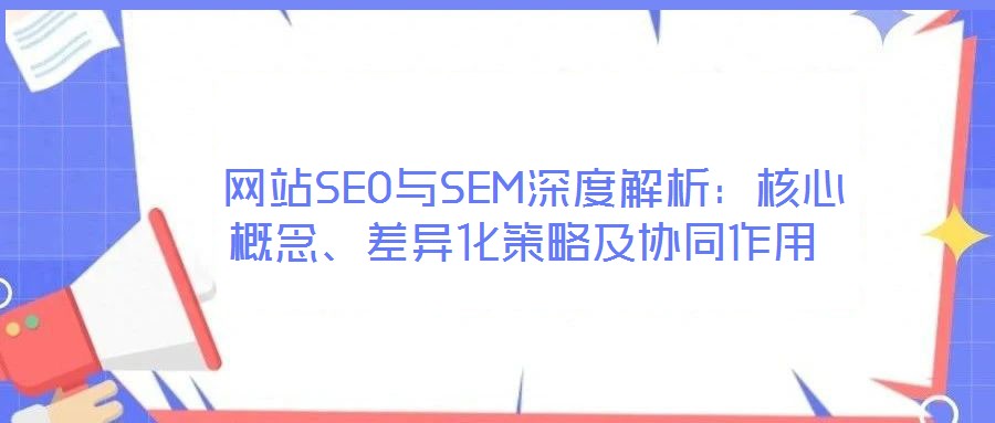  網站SEO與SEM深度解析：核心概念、差異化策略及協同作用