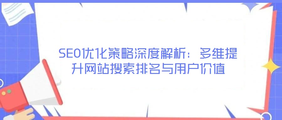 SEO優化策略深度解析：多維提升網站搜索排名與用戶價值