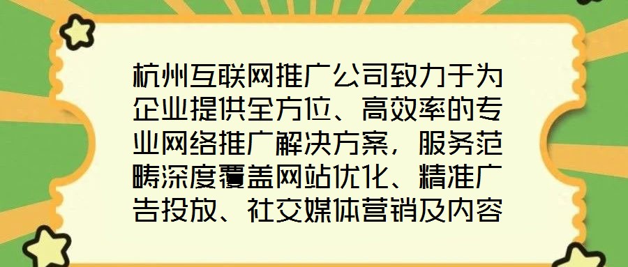 杭州互聯網推廣公司致力于為企業提供全方位、高效率的專業網絡推廣解決方案，服務范疇深度覆蓋網站優化、精準廣告投放、社交媒體營銷及內容營銷四大核心領域。公司憑借一支