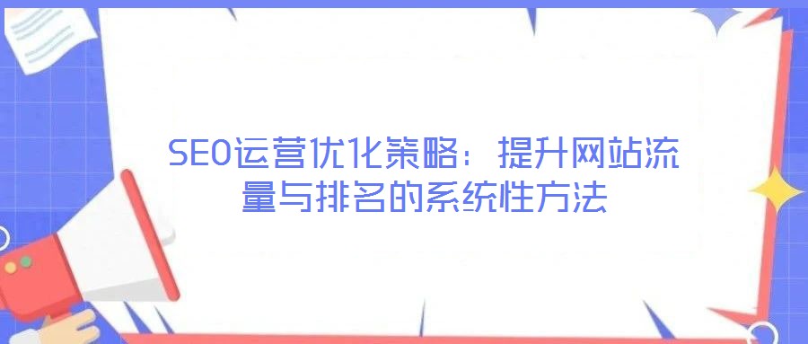 SEO運營優化策略：提升網站流量與排名的系統性方法
