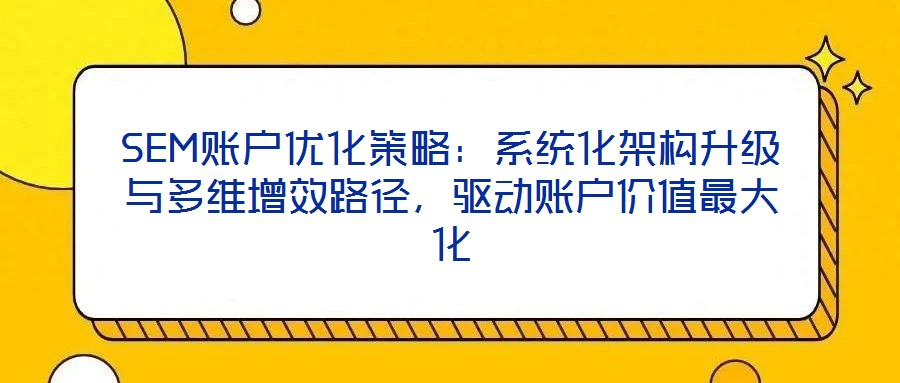SEM賬戶優(yōu)化策略：系統(tǒng)化架構(gòu)升級與多維增效路徑，驅(qū)動(dòng)賬戶價(jià)值最大化