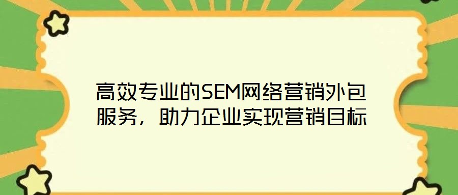 高效專業(yè)的SEM網(wǎng)絡(luò)營(yíng)銷外包服務(wù)，助力企業(yè)實(shí)現(xiàn)營(yíng)銷目標(biāo)