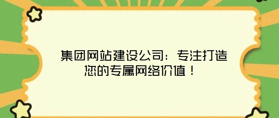  集團(tuán)網(wǎng)站建設(shè)公司：專注打造您的專屬網(wǎng)絡(luò)價(jià)值！