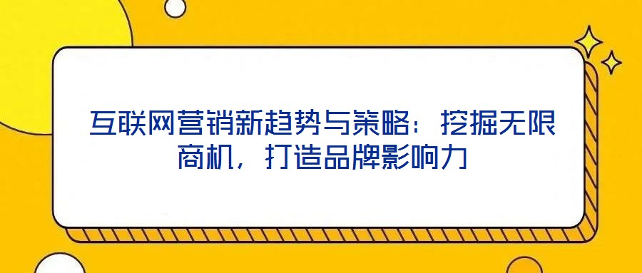 互聯網營銷新趨勢與策略：挖掘無限商機，打造品牌影響力