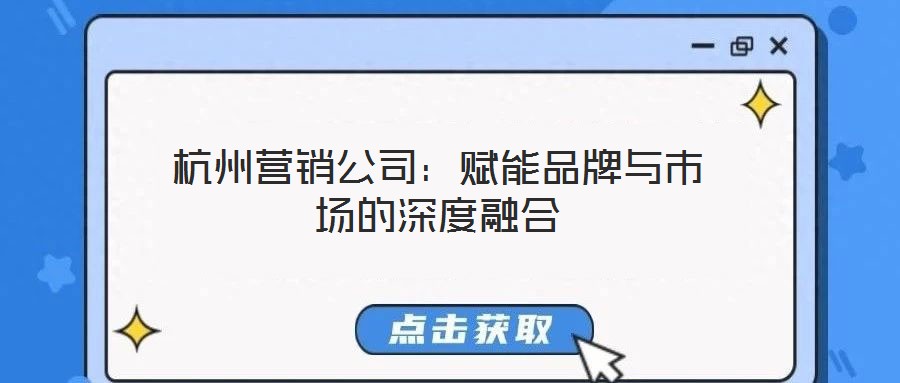 杭州營銷公司：賦能品牌與市場的深度融合