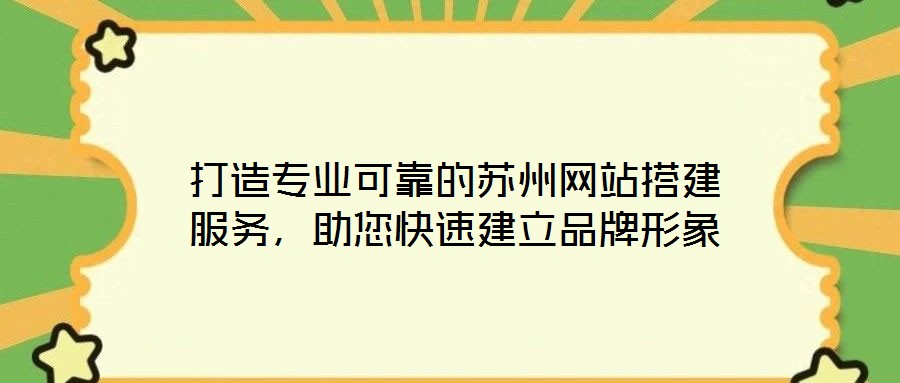 打造專業(yè)可靠的蘇州網(wǎng)站搭建服務(wù)，助您快速建立品牌形象