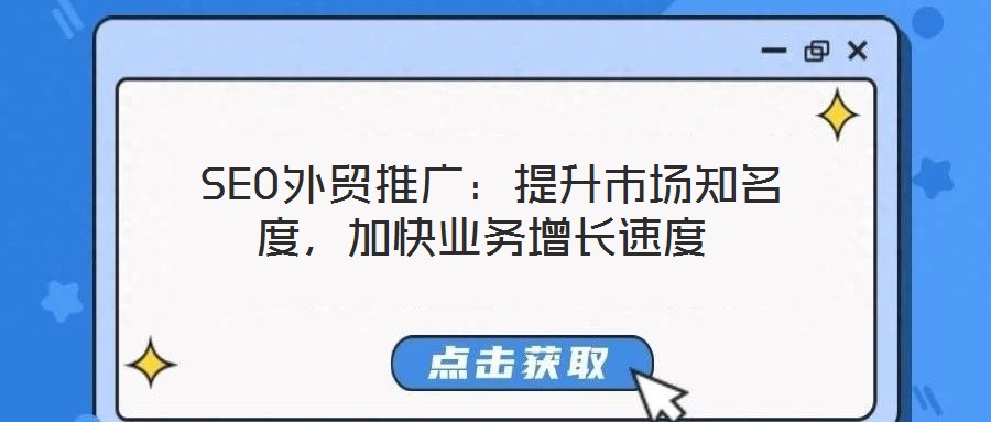  SEO外貿推廣：提升市場知名度，加快業務增長速度