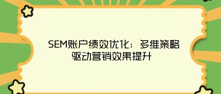  SEM賬戶績效優(yōu)化：多維策略驅(qū)動(dòng)營銷效果提升