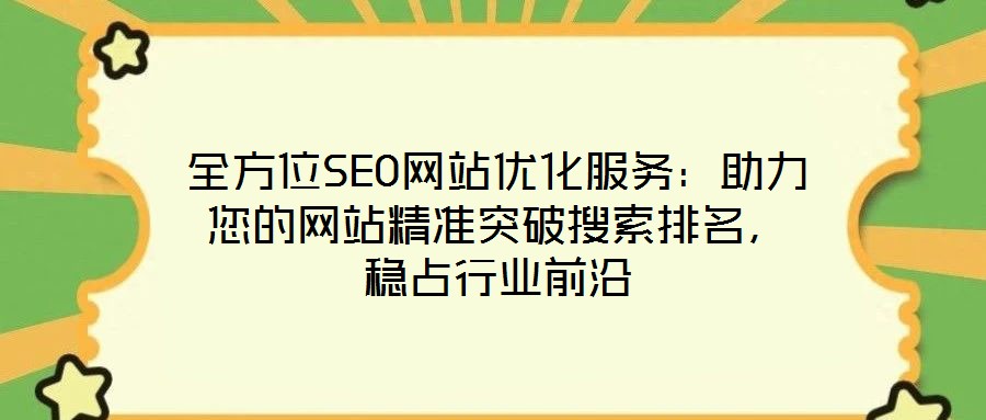 全方位SEO網(wǎng)站優(yōu)化服務(wù)：助力您的網(wǎng)站精準(zhǔn)突破搜索排名，穩(wěn)占行業(yè)前沿