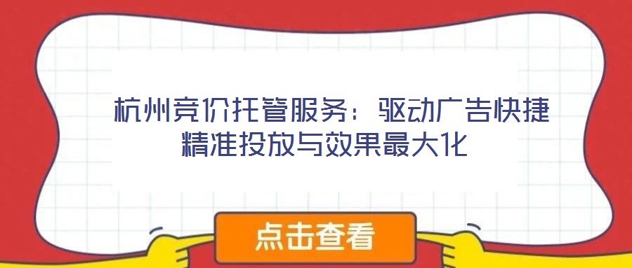  杭州競(jìng)價(jià)托管服務(wù)：驅(qū)動(dòng)廣告快捷精準(zhǔn)投放與效果最大化