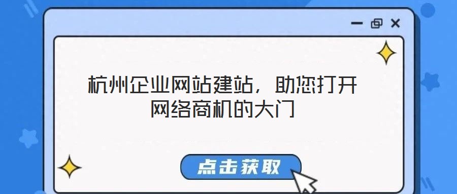 杭州企業(yè)網(wǎng)站建站，助您打開網(wǎng)絡(luò)商機(jī)的大門