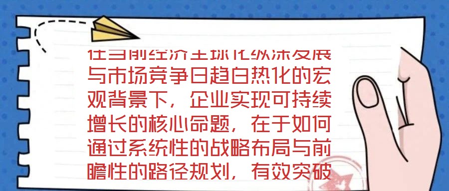 在當(dāng)前經(jīng)濟(jì)全球化縱深發(fā)展與市場(chǎng)競(jìng)爭(zhēng)日趨白熱化的宏觀背景下，企業(yè)實(shí)現(xiàn)可持續(xù)增長(zhǎng)的核心命題，在于如何通過(guò)系統(tǒng)性的戰(zhàn)略布局與前瞻性的路徑規(guī)劃，有效突破發(fā)展瓶頸，構(gòu)建差