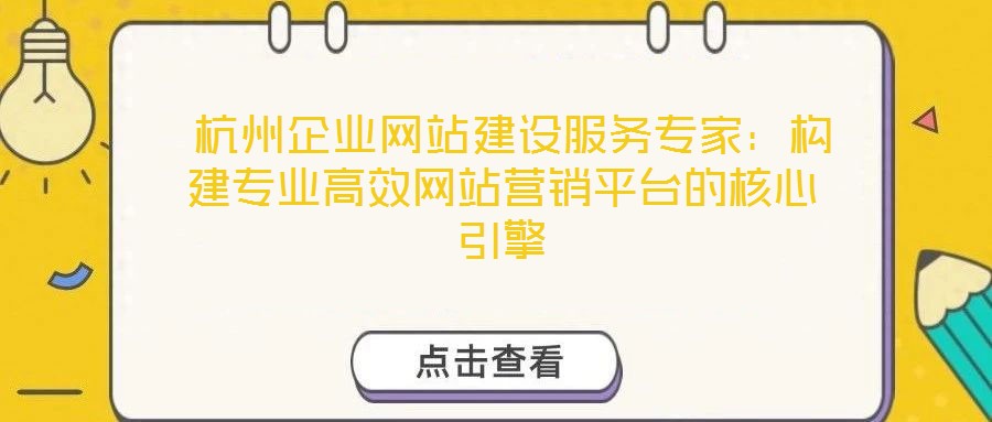  杭州企業網站建設服務專家：構建專業高效網站營銷平臺的核心引擎
