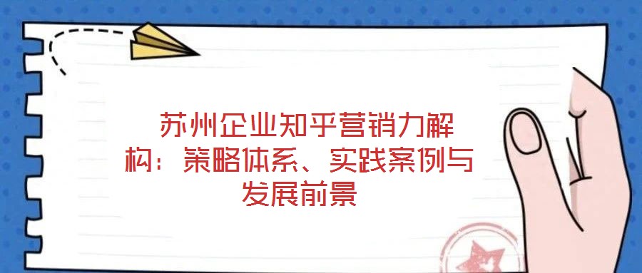  蘇州企業知乎營銷力解構：策略體系、實踐案例與發展前景