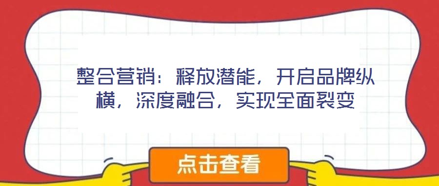 整合營銷：釋放潛能，開啟品牌縱橫，深度融合，實(shí)現(xiàn)全面裂變