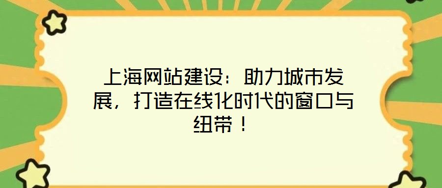 上海網站建設：助力城市發展，打造在線化時代的窗口與紐帶！