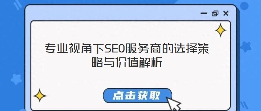 專業視角下SEO服務商的選擇策略與價值解析