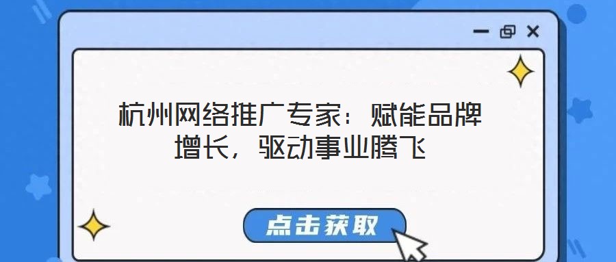 杭州網絡推廣專家：賦能品牌增長，驅動事業騰飛
