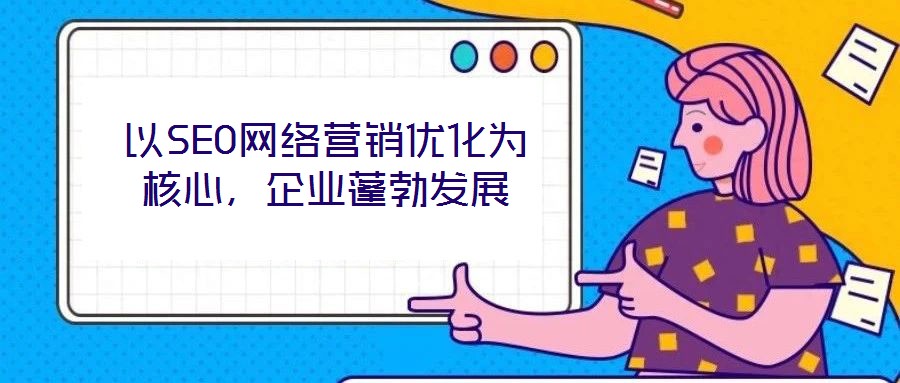 以SEO網絡營銷優化為核心，企業蓬勃發展