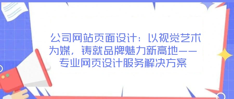  公司網站頁面設計：以視覺藝術為媒，鑄就品牌魅力新高地——專業網頁設計服務解決方案