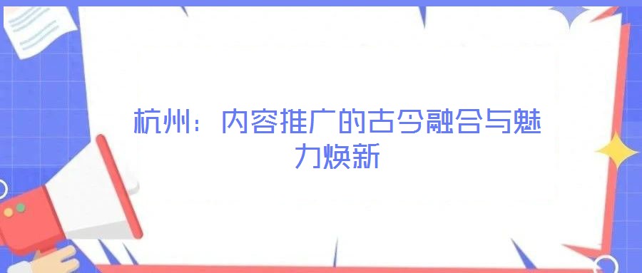 杭州：內容推廣的古今融合與魅力煥新