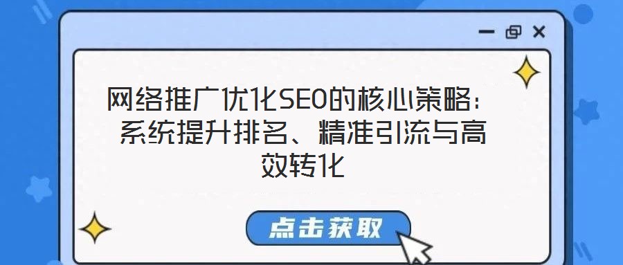 網(wǎng)絡(luò)推廣優(yōu)化SEO的核心策略：系統(tǒng)提升排名、精準引流與高效轉(zhuǎn)化
