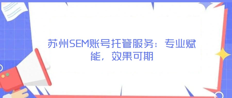 蘇州SEM賬號(hào)托管服務(wù)：專業(yè)賦能，效果可期