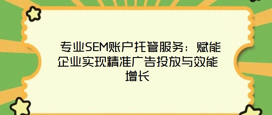  專業(yè)SEM賬戶托管服務(wù)：賦能企業(yè)實現(xiàn)精準(zhǔn)廣告投放與效能增長