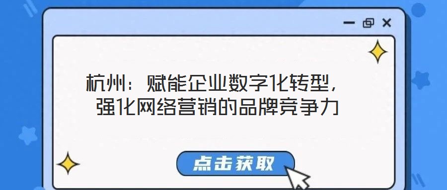杭州：賦能企業(yè)數(shù)字化轉型，強化網(wǎng)絡營銷的品牌競爭力