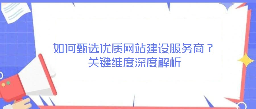 如何甄選優(yōu)質(zhì)網(wǎng)站建設(shè)服務(wù)商？關(guān)鍵維度深度解析