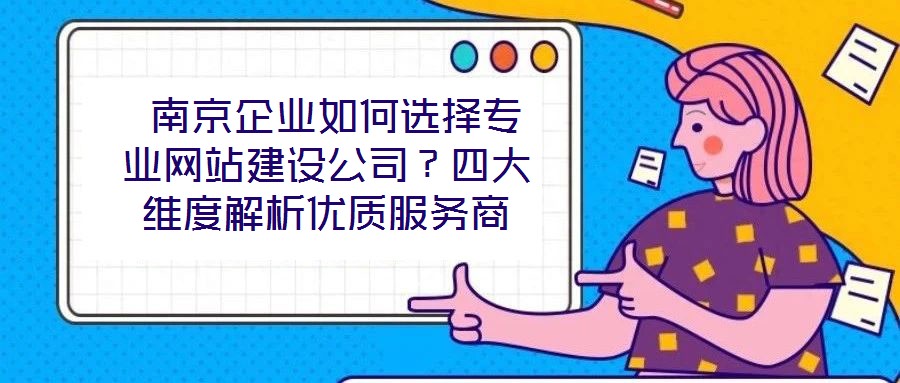 南京企業(yè)如何選擇專業(yè)網站建設公司？四大維度解析優(yōu)質服務商