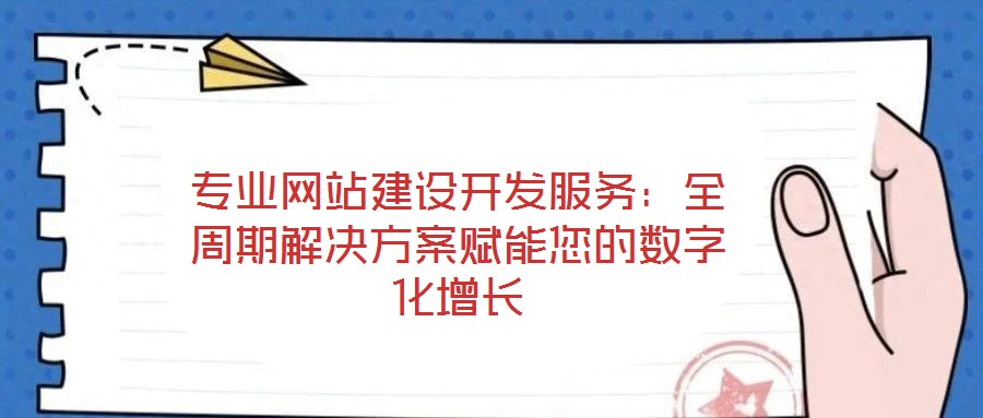 專業網站建設開發服務：全周期解決方案賦能您的數字化增長