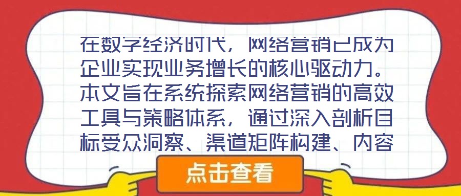 在數(shù)字經(jīng)濟(jì)時(shí)代，網(wǎng)絡(luò)營(yíng)銷已成為企業(yè)實(shí)現(xiàn)業(yè)務(wù)增長(zhǎng)的核心驅(qū)動(dòng)力。本文旨在系統(tǒng)探索網(wǎng)絡(luò)營(yíng)銷的高效工具與策略體系，通過深入剖析目標(biāo)受眾洞察、渠道矩陣構(gòu)建、內(nèi)容生態(tài)運(yùn)營(yíng)及