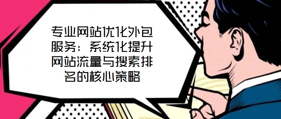 專(zhuān)業(yè)網(wǎng)站優(yōu)化外包服務(wù)：系統(tǒng)化提升網(wǎng)站流量與搜索排名的核心策略