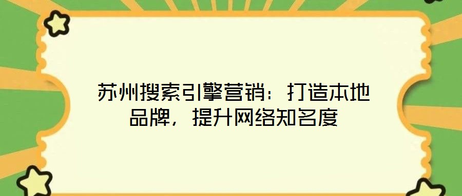 蘇州搜索引擎營銷：打造本地品牌，提升網絡知名度
